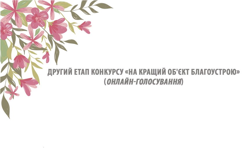 ДРУГИЙ ЕТАП КОНКУРСУ "НА КРАЩИЙ  ОБ'ЄКТ БЛАГОУСТРОЮ". ОНЛАЙН-ГОЛОСУВАННЯ 